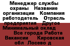 Менеджер службы охраны › Название организации ­ Компания-работодатель › Отрасль предприятия ­ Другое › Минимальный оклад ­ 24 000 - Все города Работа » Вакансии   . Кировская обл.,Лосево д.